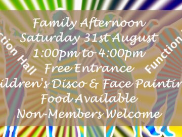 Family Afternoon event August 31st in Function Hall 1pm to 4pm free entry with Children's Disco, Face Painting and Food available.